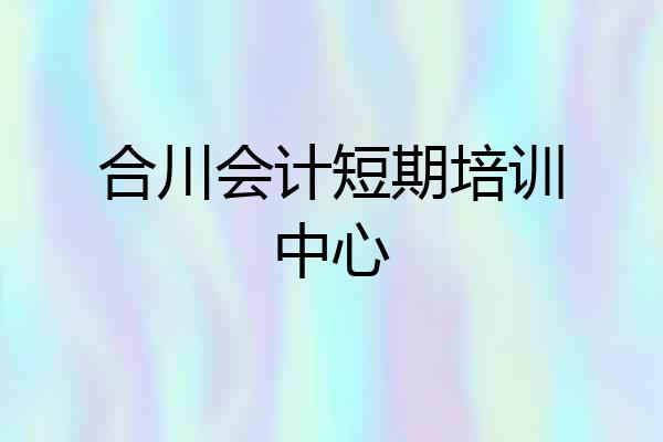合川会计短期培训中心