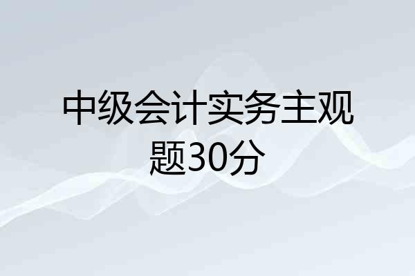 中级会计实务主观题30分