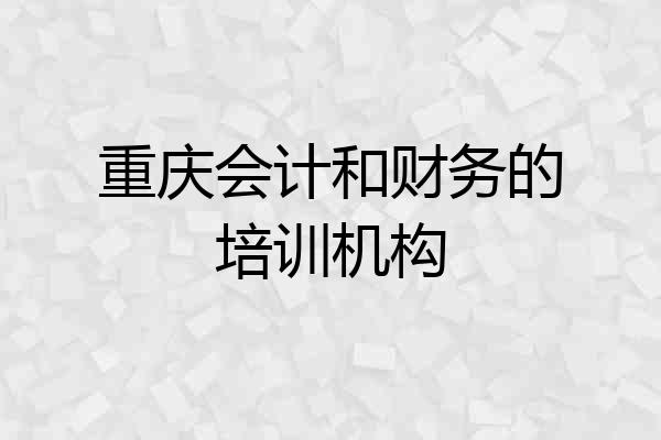 重庆会计和财务的培训机构