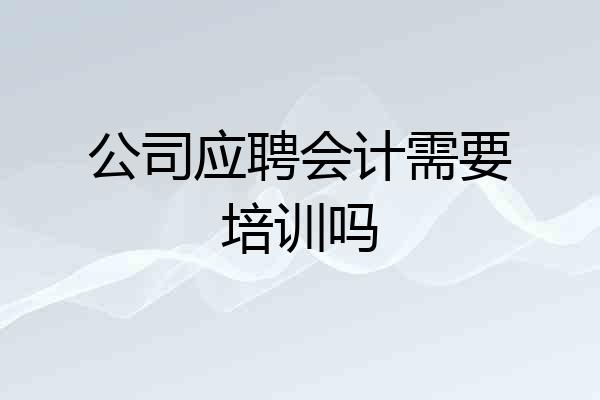 公司应聘会计需要培训吗