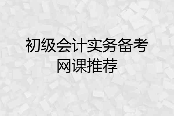 初级会计实务备考网课推荐