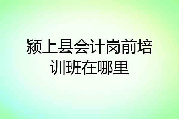 颍上县会计岗前培训班在哪里