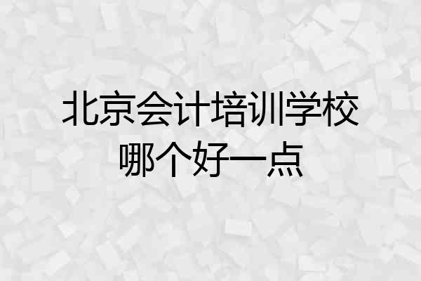 北京会计培训学校哪个好一点