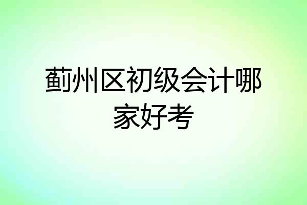 蓟州区初级会计哪家好考