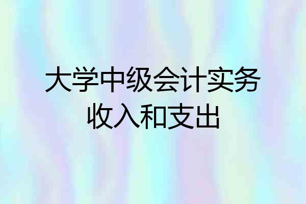 大学中级会计实务收入和支出