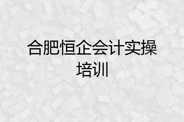 合肥恒企会计实操培训