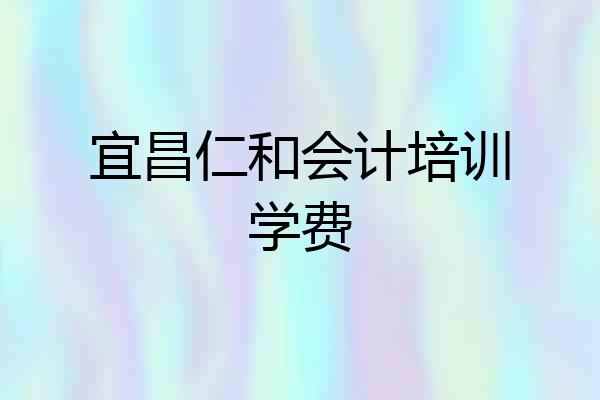 宜昌仁和会计培训学费