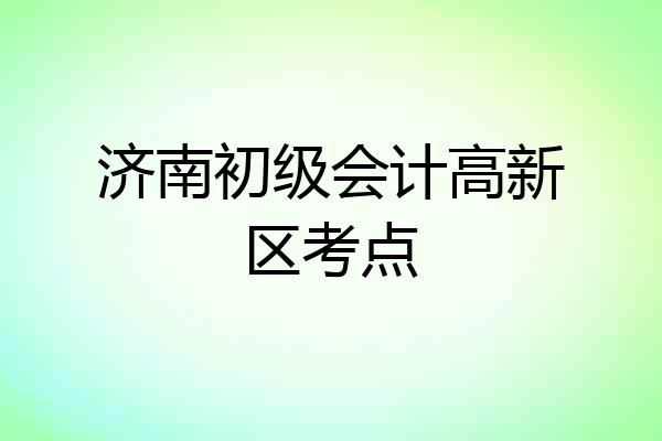 济南初级会计高新区考点