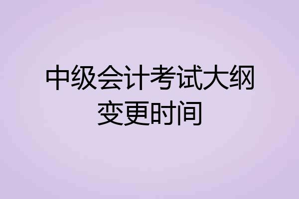 中级会计考试大纲变更时间