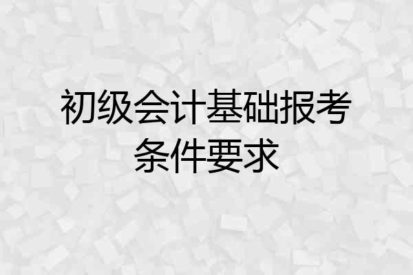 初级会计基础报考条件要求