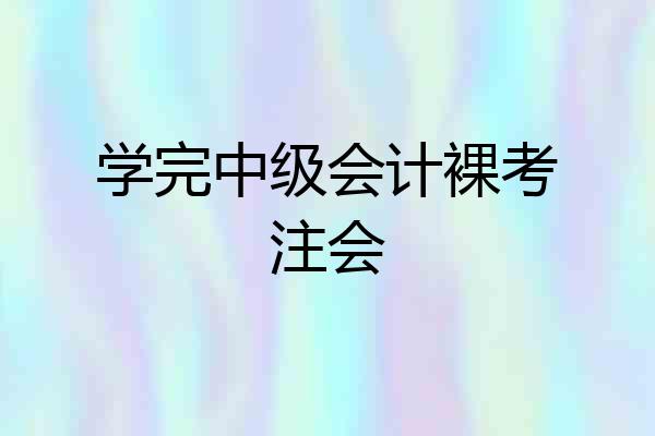 学完中级会计裸考注会