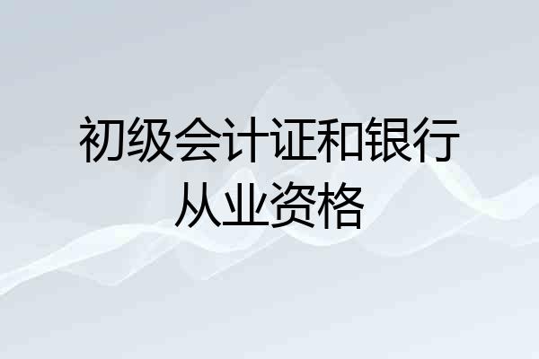 初级会计证和银行从业资格