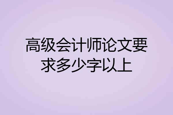 高级会计师论文要求多少字以上
