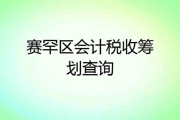 赛罕区会计税收筹划查询