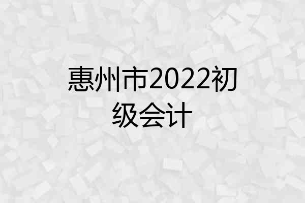 惠州市2022初级会计