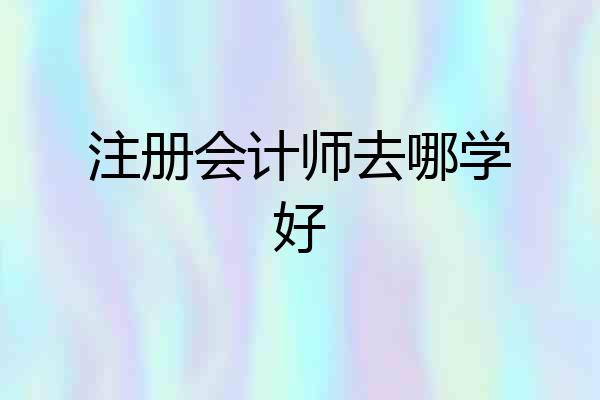 注册会计师去哪学好
