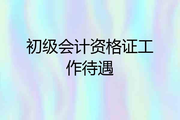 初级会计资格证工作待遇