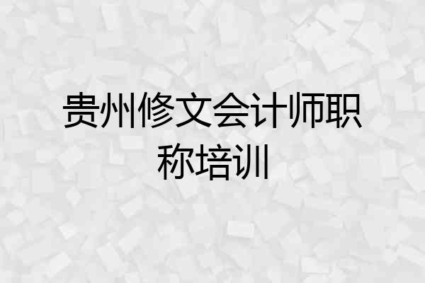 贵州修文会计师职称培训