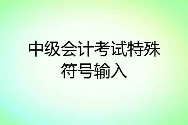 中级会计考试特殊符号输入