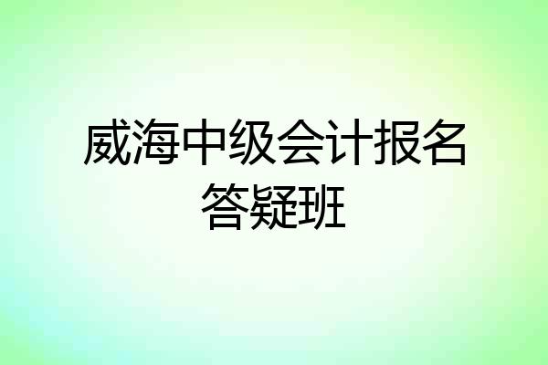 威海中级会计报名答疑班