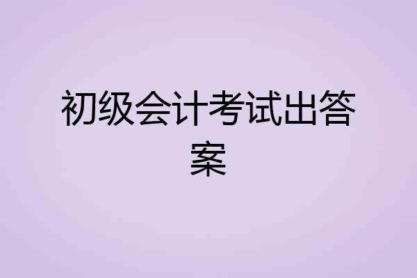 初级会计考试出答案