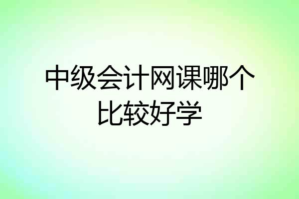 中级会计网课哪个比较好学