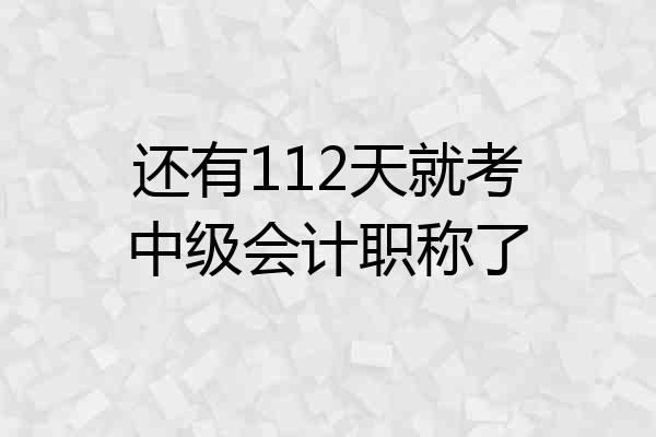 还有112天就考中级会计职称了