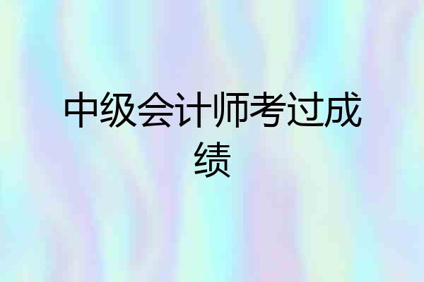 中级会计师考过成绩