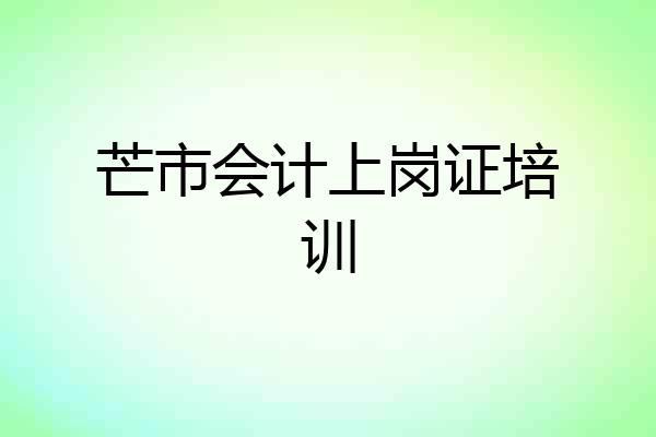 芒市会计上岗证培训
