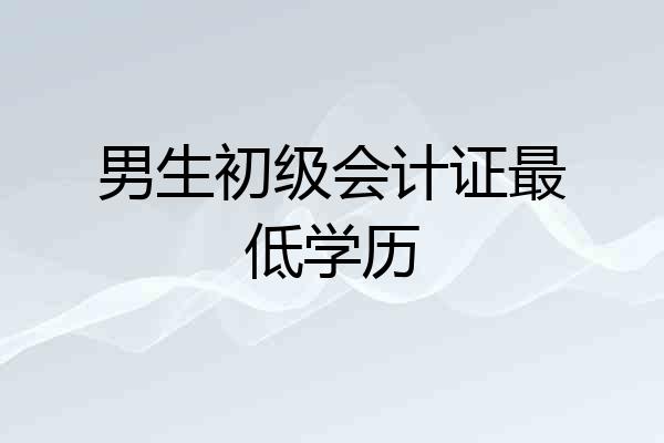 男生初级会计证最低学历
