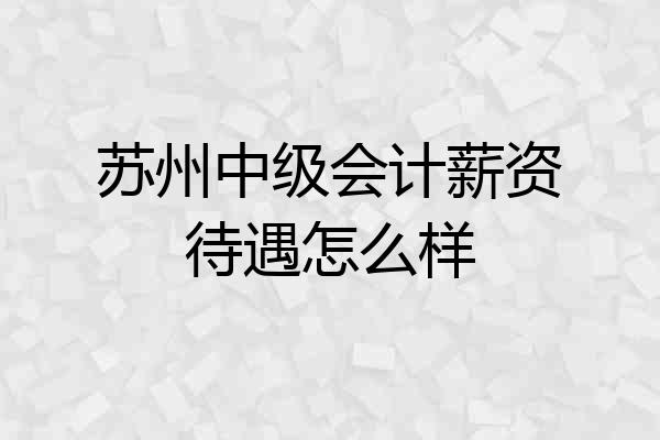 苏州中级会计薪资待遇怎么样