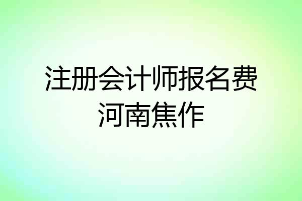 注册会计师报名费河南焦作