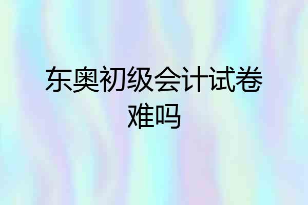 东奥初级会计试卷难吗