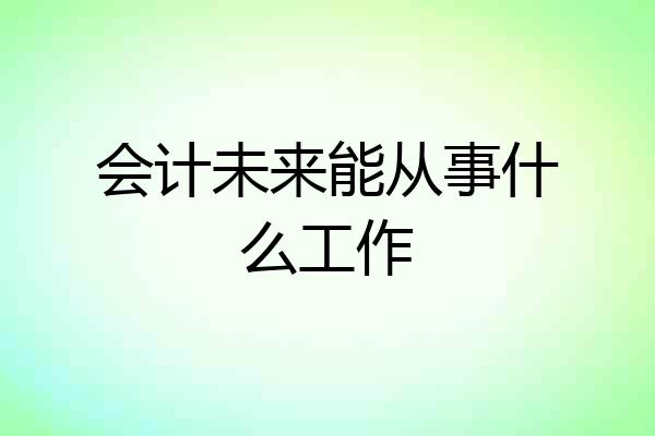 会计未来能从事什么工作