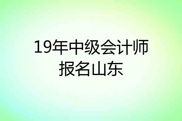 19年中级会计师报名山东