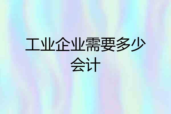 工业企业需要多少会计