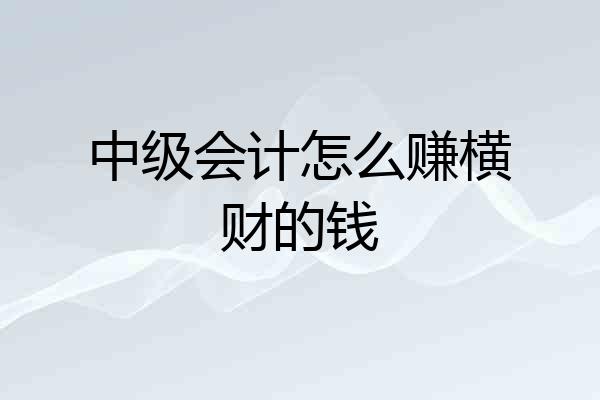 中级会计怎么赚横财的钱