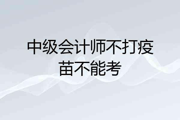 中级会计师不打疫苗不能考