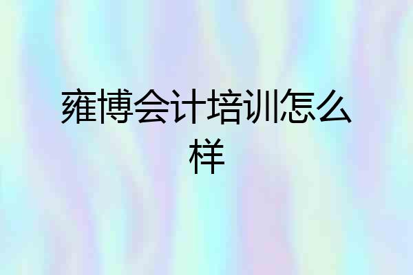 雍博会计培训怎么样