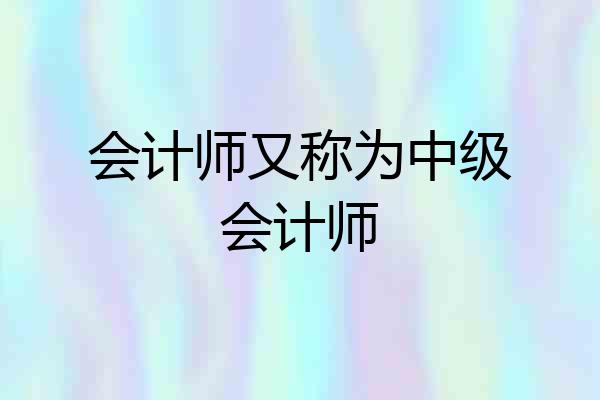会计师又称为中级会计师