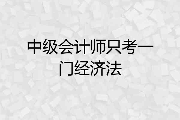 中级会计师只考一门经济法