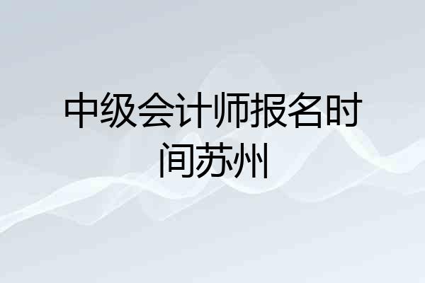 中级会计师报名时间苏州