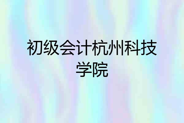 初级会计杭州科技学院