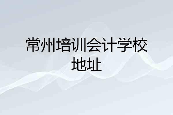 常州培训会计学校地址