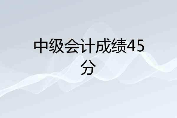 中级会计成绩45分