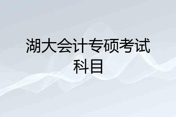 湖大会计专硕考试科目