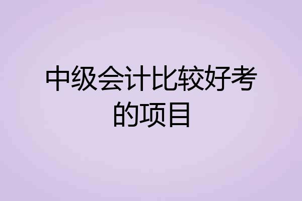 中级会计比较好考的项目