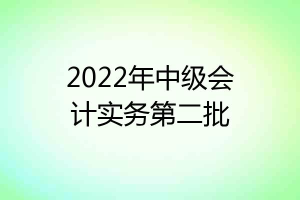 2022年中级会计实务第二批