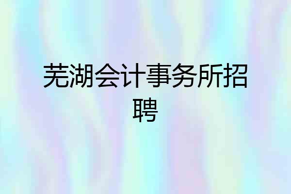 芜湖会计事务所招聘