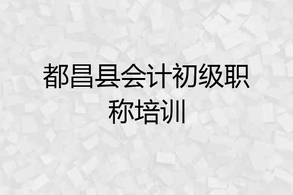 都昌县会计初级职称培训